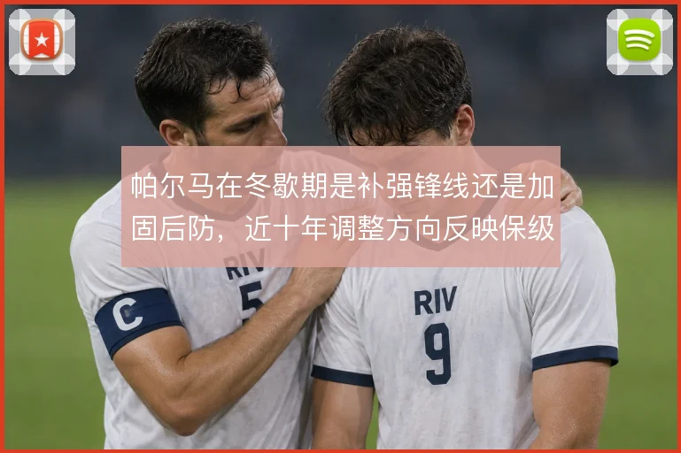 帕尔马在冬歇期是补强锋线还是加固后防,近十年调整方向反映保级思路摇摆