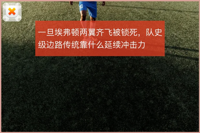 一旦埃弗顿两翼齐飞被锁死，队史级边路传统靠什么延续冲击力