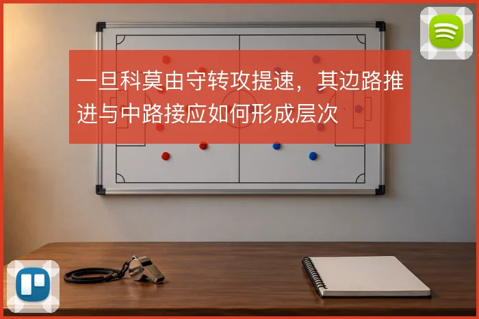 一旦科莫由守转攻提速,其边路推进与中路接应如何形成层次