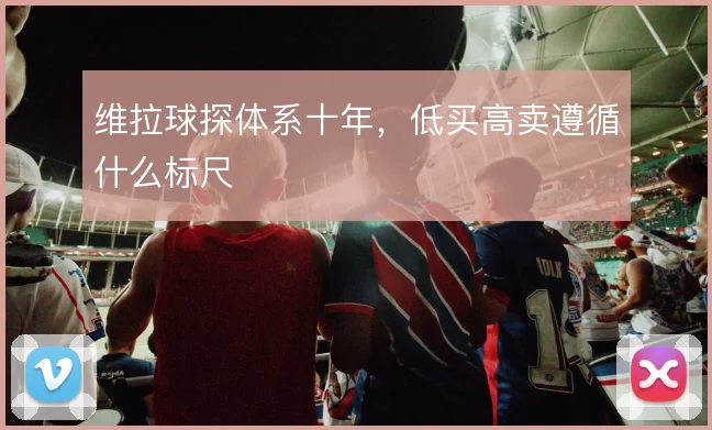 维拉球探体系十年,低买高卖遵循什么标尺