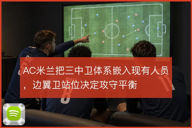 AC米兰把三中卫体系嵌入现有人员，边翼卫站位决定攻守平衡