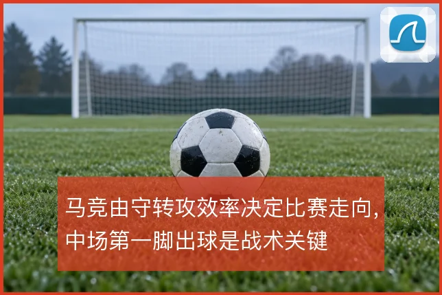 马竞由守转攻效率决定比赛走向，中场第一脚出球是战术关键