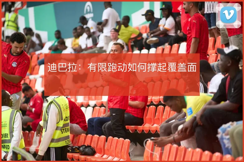 迪巴拉：有限跑动如何撑起覆盖面