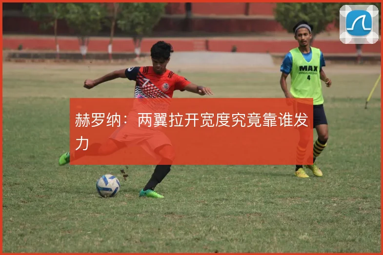 赫罗纳：两翼拉开宽度究竟靠谁发力