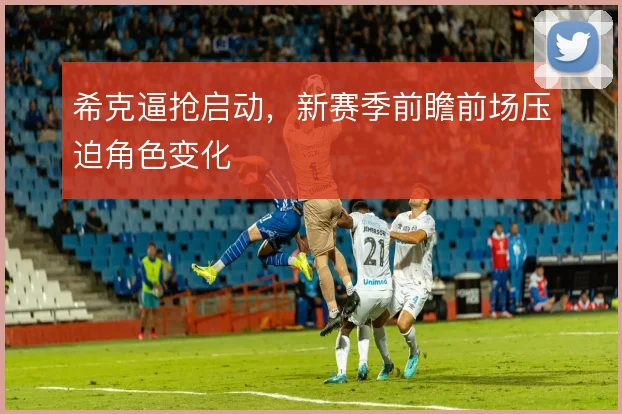 希克逼抢启动，新赛季前瞻前场压迫角色变化