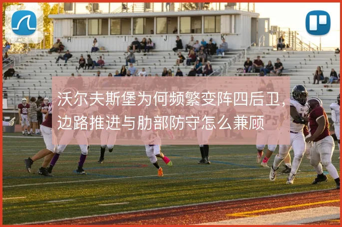 沃尔夫斯堡为何频繁变阵四后卫，边路推进与肋部防守怎么兼顾