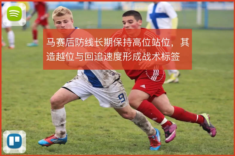 马赛后防线长期保持高位站位,其造越位与回追速度形成战术标签