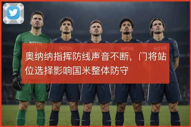 奥纳纳指挥防线声音不断，门将站位选择影响国米整体防守