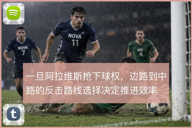 一旦阿拉维斯抢下球权，边路到中路的反击路线选择决定推进效率
