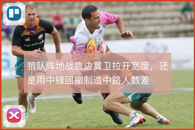 狼队阵地战靠边翼卫拉开宽度,还是用中锋回撤制造中路人数差