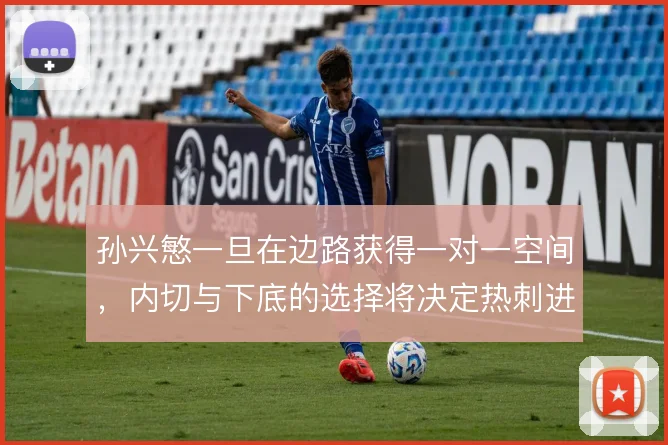 孙兴慜一旦在边路获得一对一空间，内切与下底的选择将决定热刺进攻上限