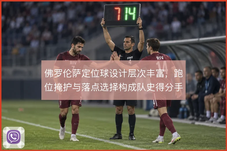 佛罗伦萨定位球设计层次丰富，跑位掩护与落点选择构成队史得分手段
