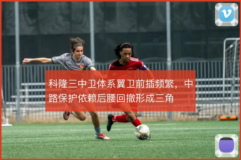 科隆三中卫体系翼卫前插频繁，中路保护依赖后腰回撤形成三角