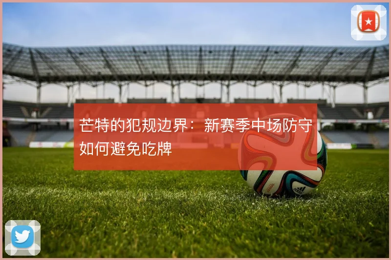 芒特的犯规边界：新赛季中场防守如何避免吃牌