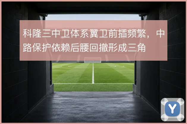 科隆三中卫体系翼卫前插频繁，中路保护依赖后腰回撤形成三角