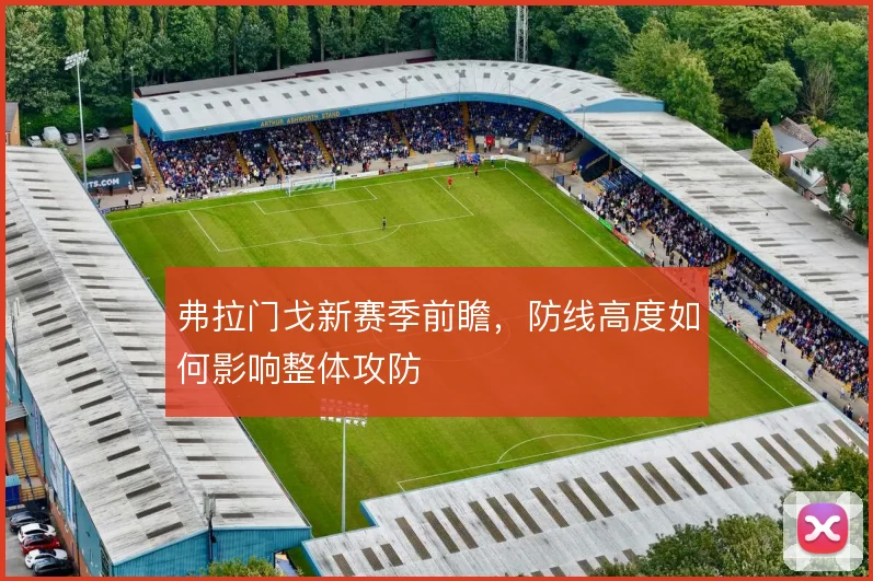 弗拉门戈新赛季前瞻,防线高度如何影响整体攻防