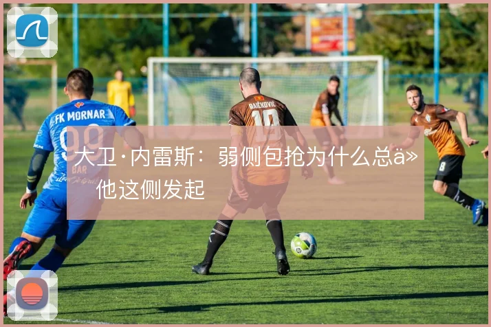 大卫·内雷斯：弱侧包抢为什么总从他这侧发起
