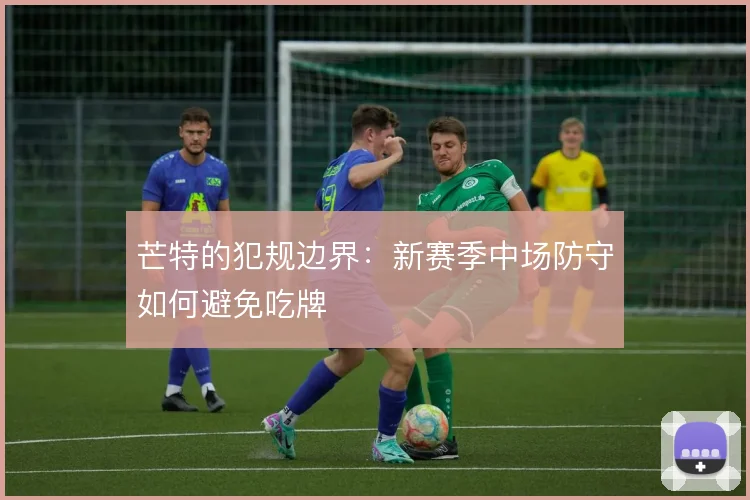 芒特的犯规边界：新赛季中场防守如何避免吃牌