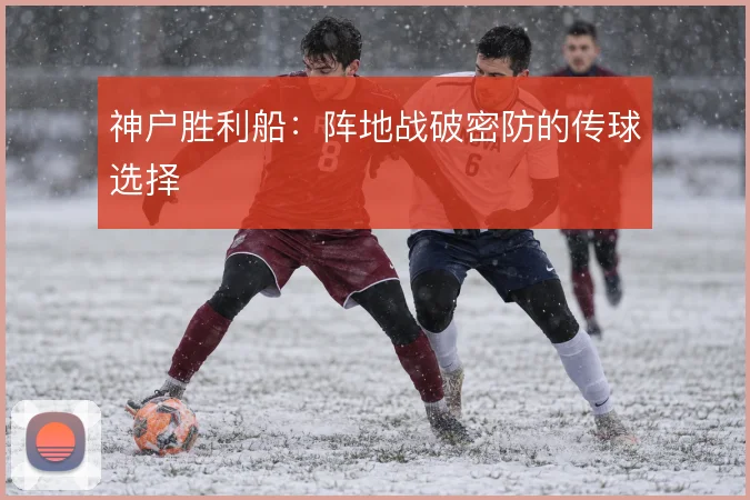 神户胜利船:阵地战破密防的传球选择