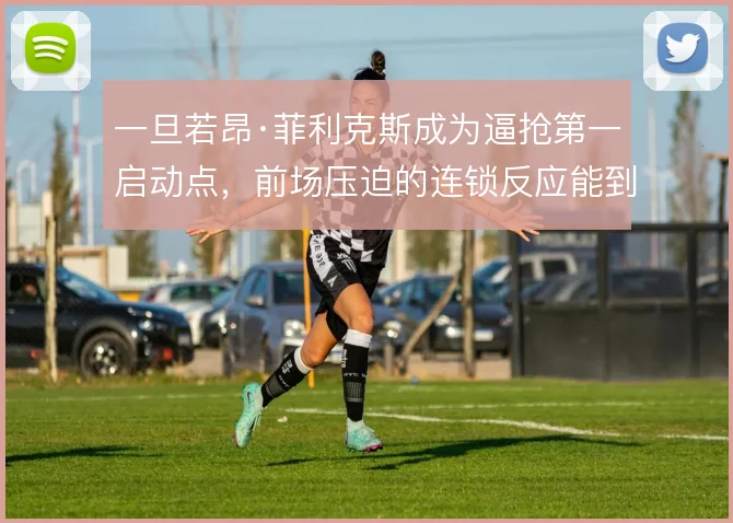 一旦若昂·菲利克斯成为逼抢第一启动点,前场压迫的连锁反应能到哪一步