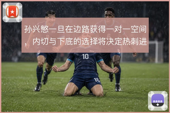 孙兴慜一旦在边路获得一对一空间，内切与下底的选择将决定热刺进攻上限